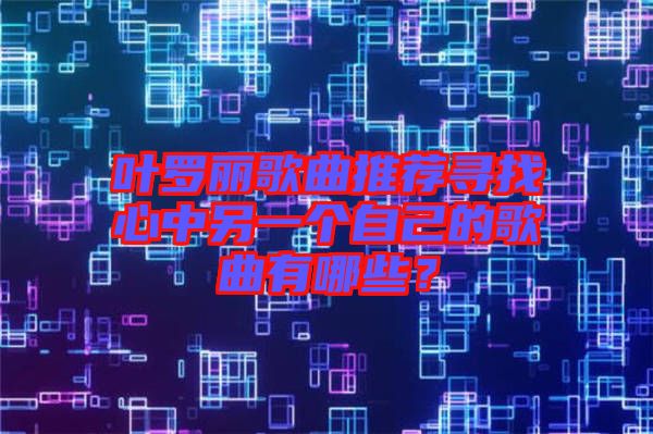 葉羅麗歌曲推薦尋找心中另一個自己的歌曲有哪些？