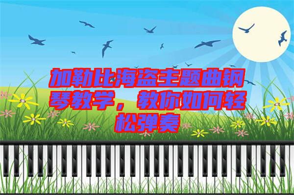 加勒比海盜主題曲鋼琴教學(xué)，教你如何輕松彈奏