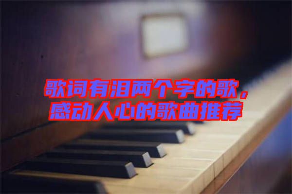 歌詞有淚兩個(gè)字的歌，感動(dòng)人心的歌曲推薦