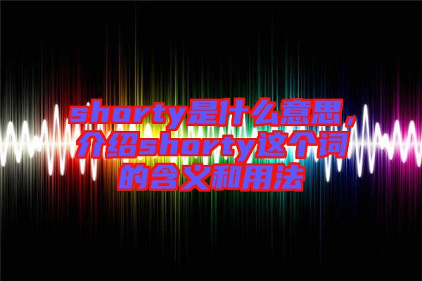 shorty是什么意思，介紹shorty這個(gè)詞的含義和用法