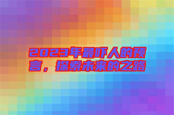 2023年最嚇人的預言，探索未來的之路