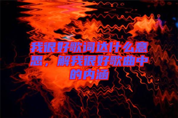 我很好歌詞達什么意思，解我很好歌曲中的內(nèi)涵