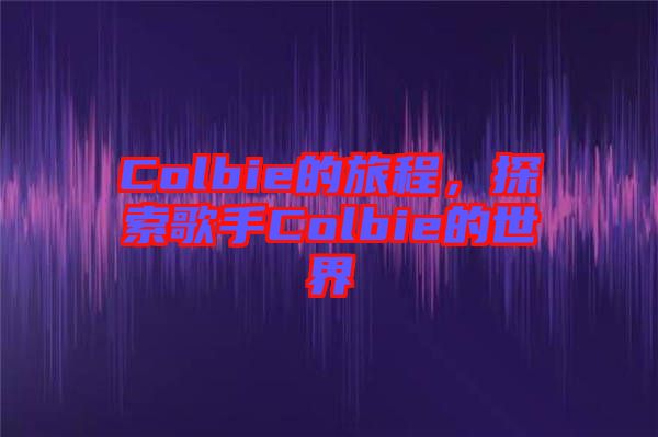 Colbie的旅程，探索歌手Colbie的世界