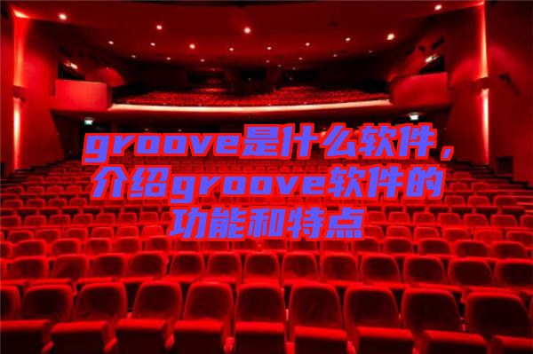 groove是什么軟件，介紹groove軟件的功能和特點