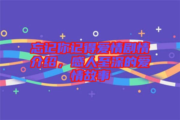 忘記你記得愛情劇情介紹，感人至深的愛情故事