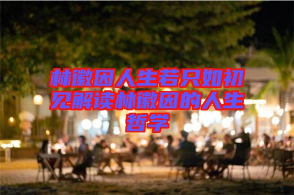 林徽因人生若只如初見解讀林徽因的人生哲學(xué)