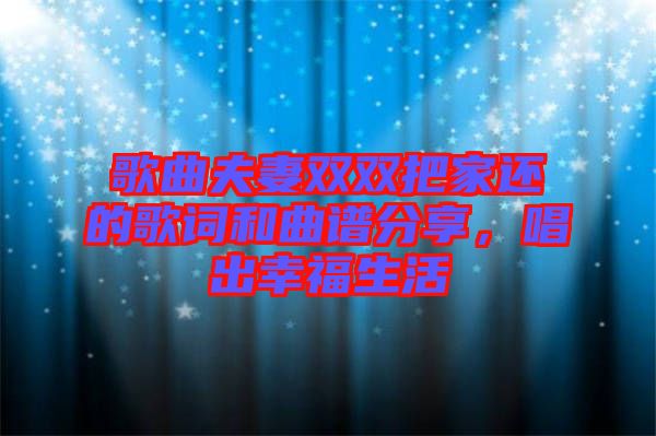 歌曲夫妻雙雙把家還的歌詞和曲譜分享，唱出幸福生活