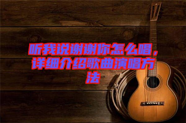 聽我說謝謝你怎么唱，詳細介紹歌曲演唱方法