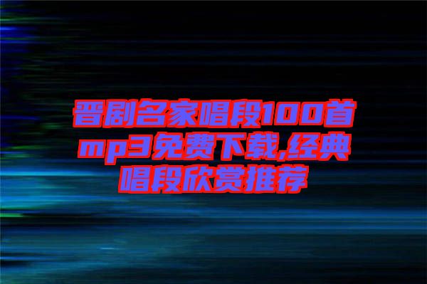 晉劇名家唱段100首mp3免費下載,經(jīng)典唱段欣賞推薦