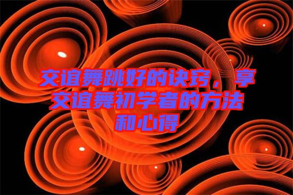 交誼舞跳好的訣竅，享交誼舞初學(xué)者的方法和心得