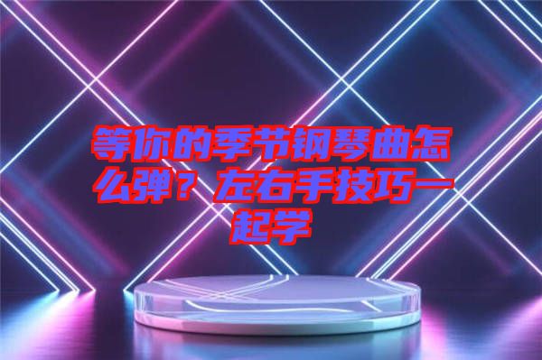 等你的季節(jié)鋼琴曲怎么彈？左右手技巧一起學(xué)