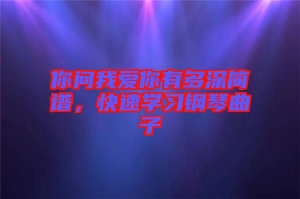 你問(wèn)我愛(ài)你有多深簡(jiǎn)譜，快速學(xué)習(xí)鋼琴曲子