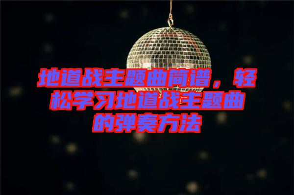 地道戰(zhàn)主題曲簡(jiǎn)譜，輕松學(xué)習(xí)地道戰(zhàn)主題曲的彈奏方法