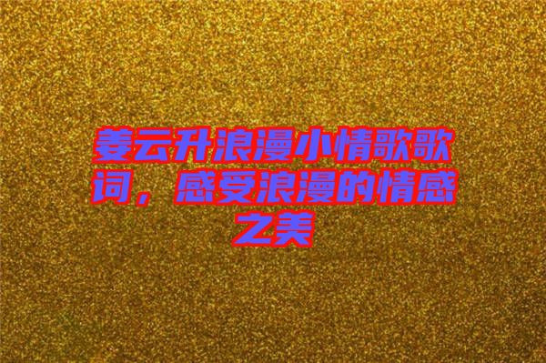 姜云升浪漫小情歌歌詞，感受浪漫的情感之美