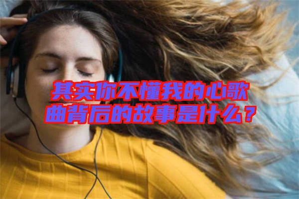 其實(shí)你不懂我的心歌曲背后的故事是什么？