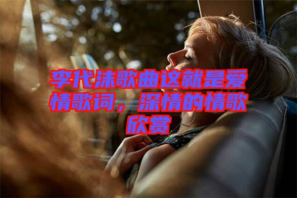 李代沫歌曲這就是愛情歌詞，深情的情歌欣賞