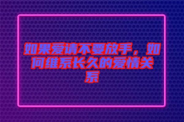 如果愛請不要放手，如何維系長久的愛情關(guān)系