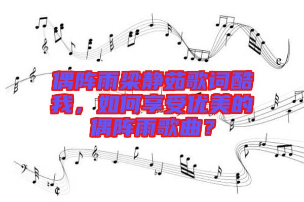 偶陣雨梁靜茹歌詞酷我，如何享受優(yōu)美的偶陣雨歌曲？