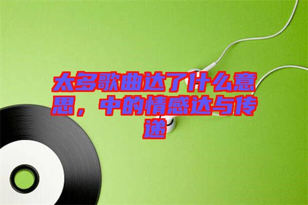 太多歌曲達(dá)了什么意思，中的情感達(dá)與傳遞