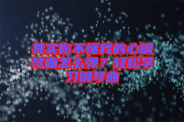 其實(shí)你不懂我的心鋼琴曲怎么彈？輕松學(xué)習(xí)鋼琴曲