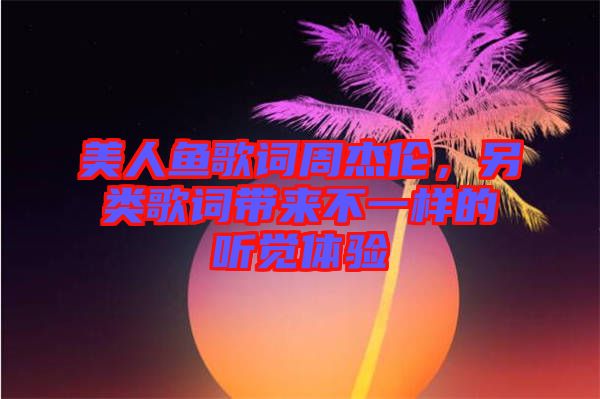 美人魚歌詞周杰倫，另類歌詞帶來不一樣的聽覺體驗(yàn)