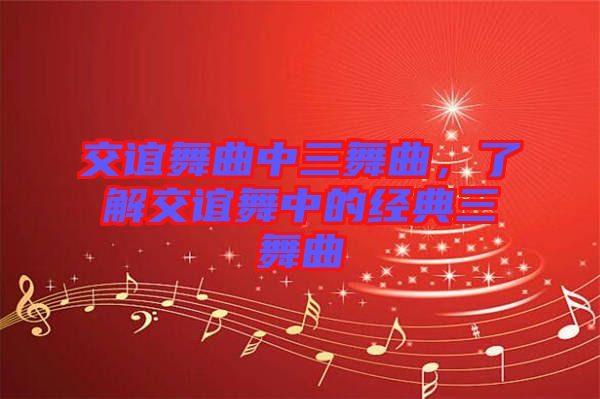 交誼舞曲中三舞曲，了解交誼舞中的經(jīng)典三舞曲