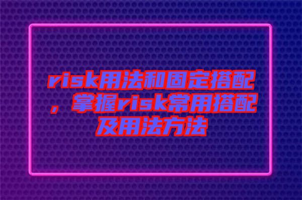 risk用法和固定搭配，掌握risk常用搭配及用法方法