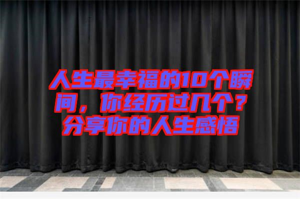 人生最幸福的10個瞬間，你經(jīng)歷過幾個？分享你的人生感悟