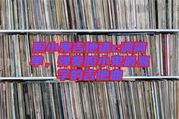 膽小鬼吉他譜c調(diào)簡(jiǎn)單，彈奏膽小鬼最易學(xué)的吉他曲