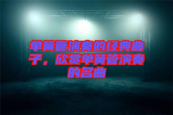 單簧管演奏的經(jīng)典曲子，欣賞單簧管演奏的名曲