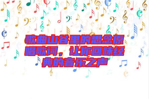 歌曲山谷里的思念原唱歌詞，讓你回味經(jīng)典的音樂(lè)之聲