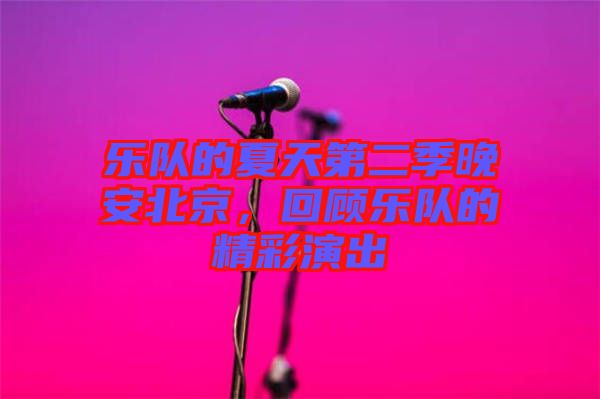 樂隊(duì)的夏天第二季晚安北京，回顧樂隊(duì)的精彩演出