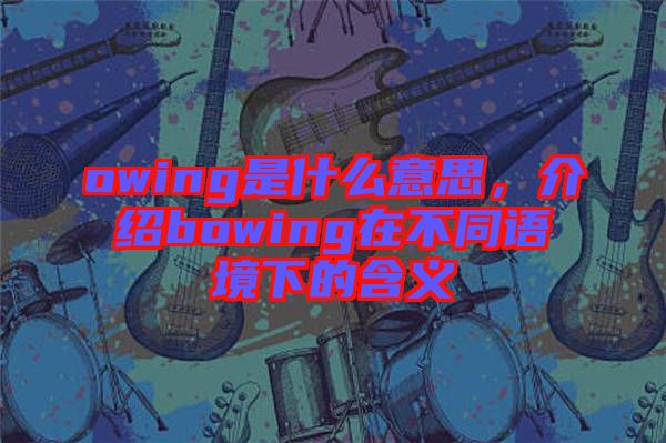 owing是什么意思，介紹bowing在不同語境下的含義