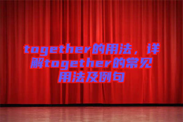 together的用法，詳解together的常見用法及例句