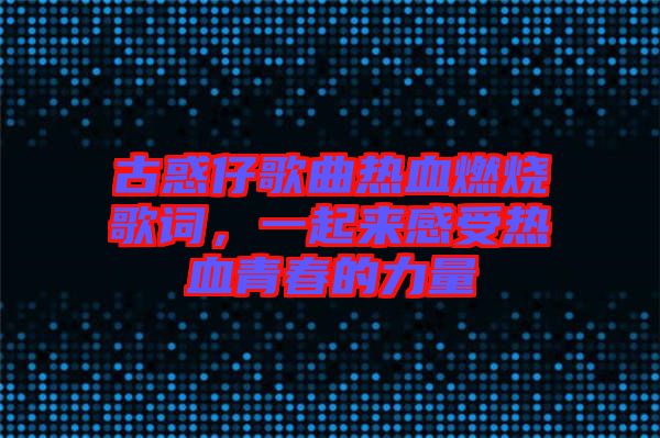 古惑仔歌曲熱血燃燒歌詞，一起來感受熱血青春的力量