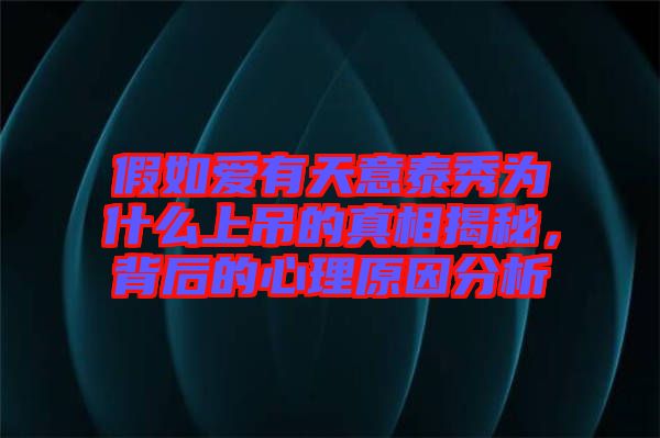 假如愛有天意泰秀為什么上吊的真相揭秘，背后的心理原因分析