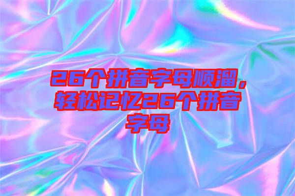 26個拼音字母順溜，輕松記憶26個拼音字母