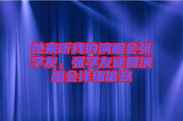 她來聽我的演唱會張學(xué)友，張學(xué)友巡回演唱會詳細(xì)信息