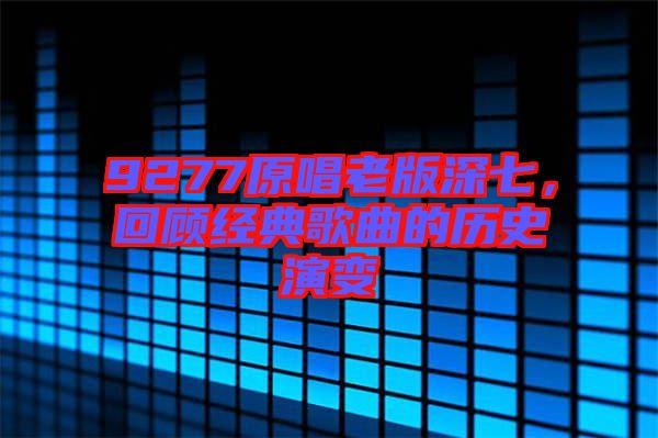 9277原唱老版深七，回顧經(jīng)典歌曲的歷史演變