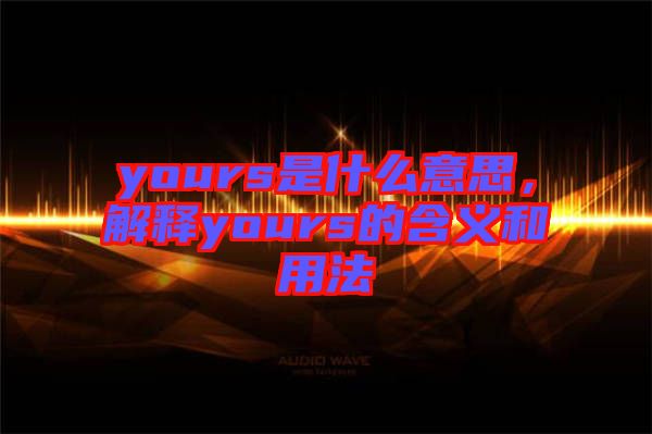 yours是什么意思，解釋yours的含義和用法