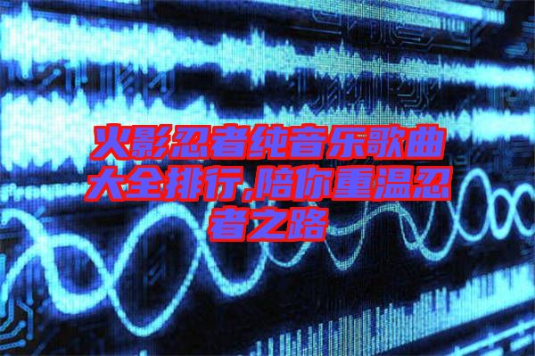 火影忍者純音樂(lè)歌曲大全排行,陪你重溫忍者之路