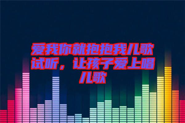 愛我你就抱抱我兒歌試聽，讓孩子愛上唱兒歌