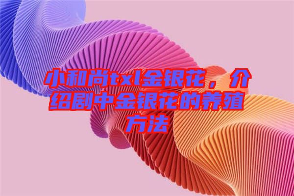 小和尚txl金銀花，介紹劇中金銀花的養(yǎng)殖方法