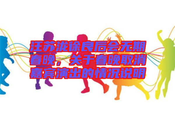 汪蘇瀧徐良后會(huì)無期春晚，關(guān)于春晚取消嘉賓演出的情況說明