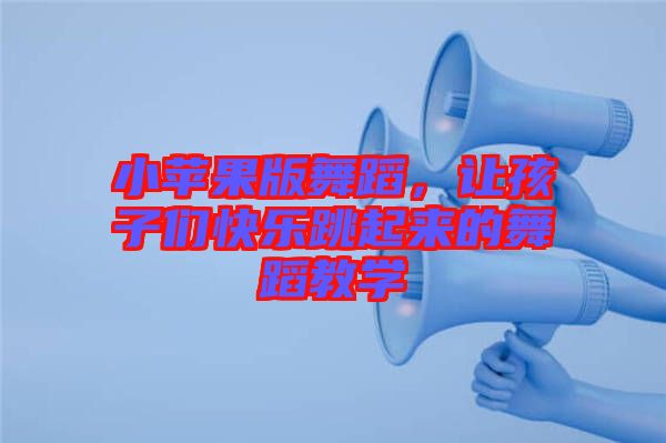 小蘋果版舞蹈，讓孩子們快樂跳起來的舞蹈教學(xué)