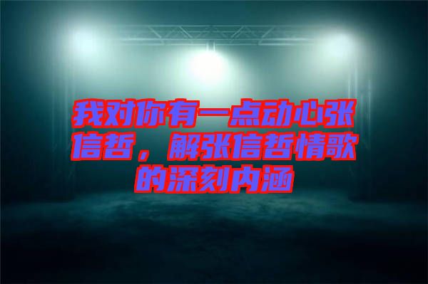 我對你有一點動心張信哲，解張信哲情歌的深刻內涵