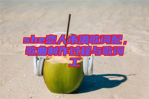 she戀人未滿歌詞配，歌曲制作過程與歌詞工