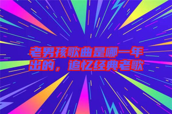 老男孩歌曲是哪一年出的，追憶經(jīng)典老歌