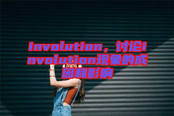 involution，討論involution現(xiàn)象的成因和影響