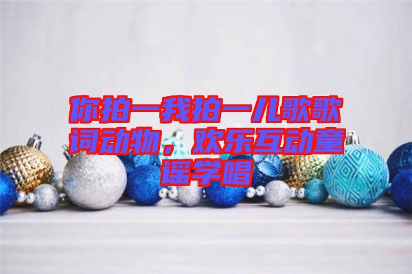 你拍一我拍一兒歌歌詞動(dòng)物，歡樂(lè)互動(dòng)童謠學(xué)唱